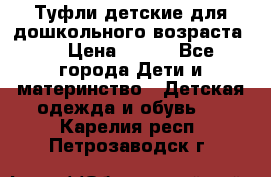 Туфли детские для дошкольного возраста.  › Цена ­ 800 - Все города Дети и материнство » Детская одежда и обувь   . Карелия респ.,Петрозаводск г.